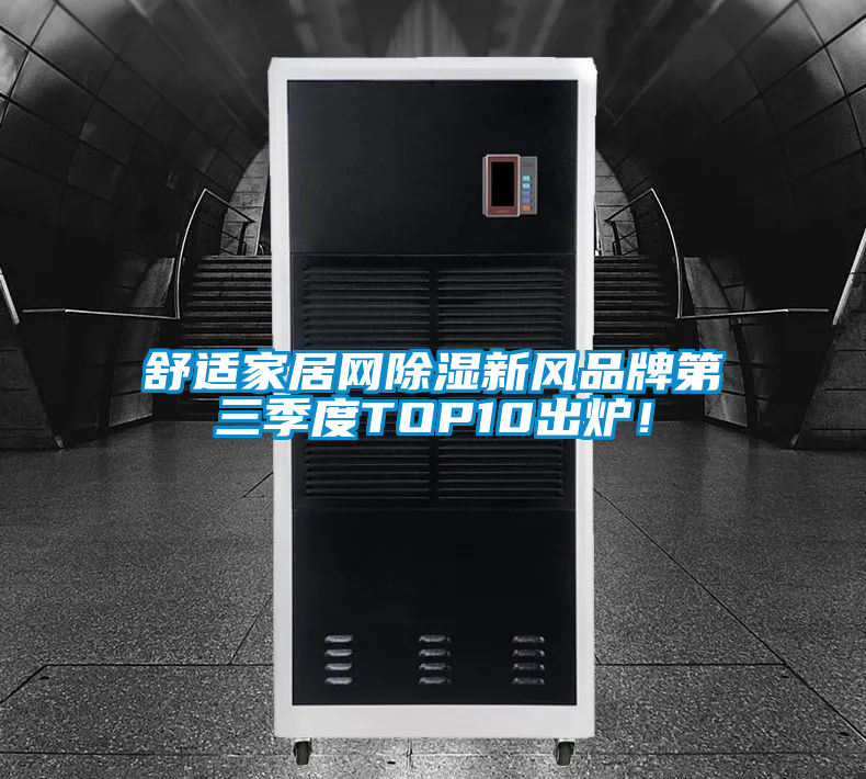 舒適家居網除濕新風品牌第三季度TOP10出爐！