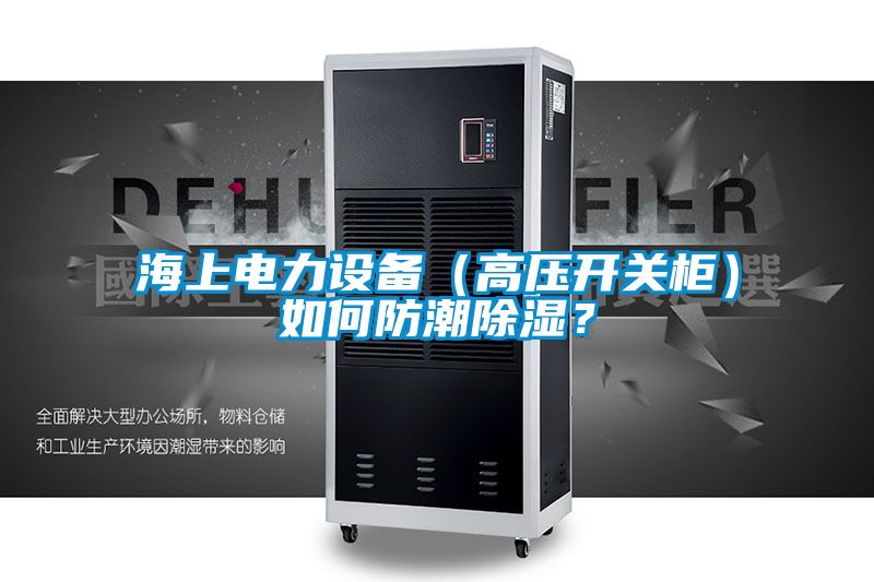 海上電力設備(高壓開關柜)如何防潮除濕?