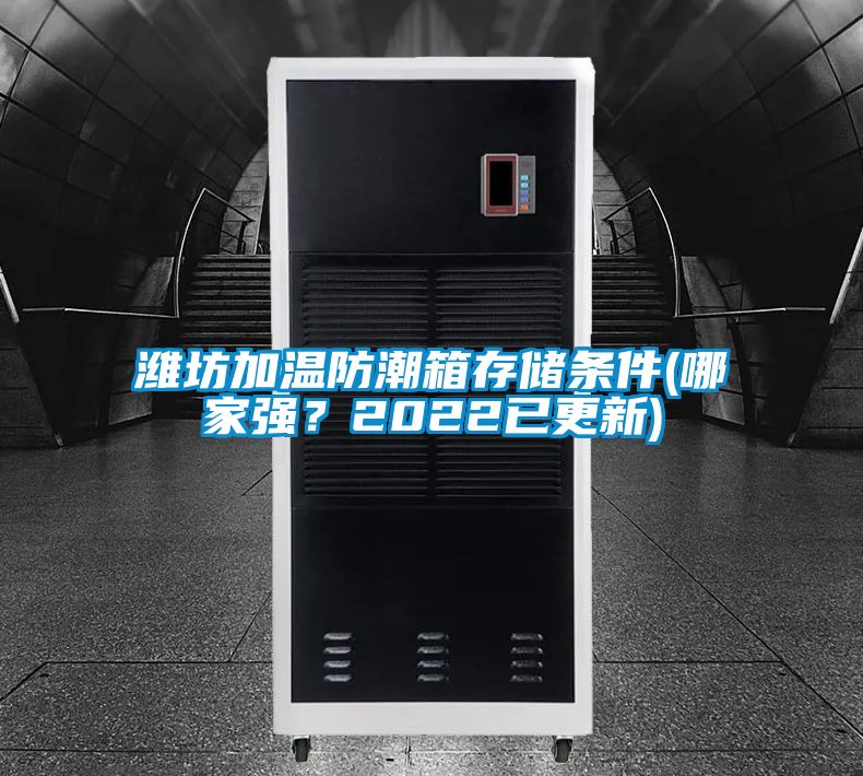 濰坊加溫防潮箱存儲條件(哪家強?2022已更新)