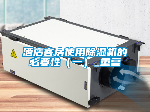 酒店客房使用除濕機(jī)的必要性(一)_重復(fù)