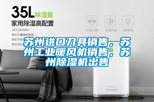蘇州進(jìn)口刀具銷售,蘇州工業(yè)暖風(fēng)機銷售,蘇州除濕機出售