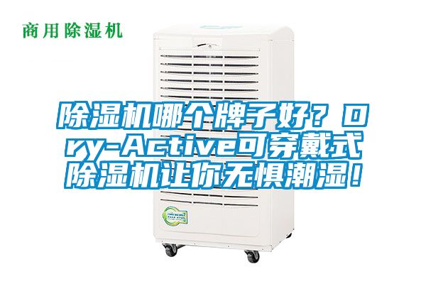 除濕機(jī)哪個(gè)牌子好?Dry-Active可穿戴式除濕機(jī)讓你無(wú)懼潮濕!
