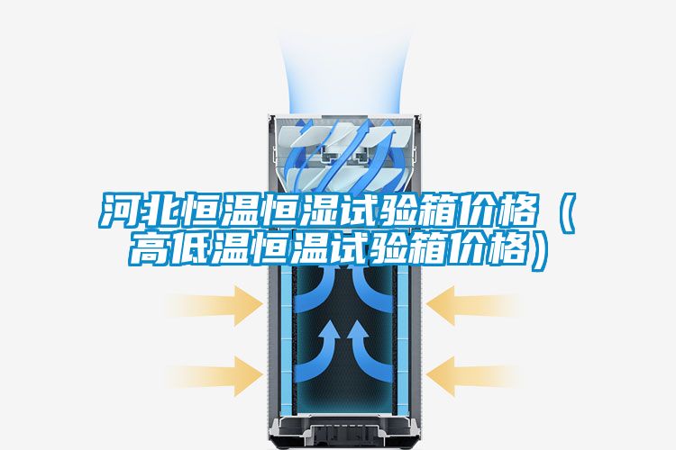 河北恒溫恒濕試驗箱價格(高低溫恒溫試驗箱價格)