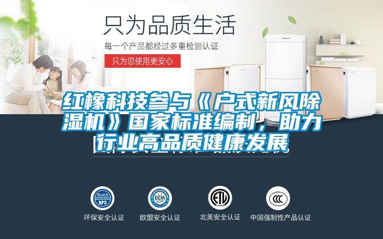 紅橡科技參與《戶式新風(fēng)除濕機(jī)》國家標(biāo)準(zhǔn)編制，助力行業(yè)高品質(zhì)健康發(fā)展