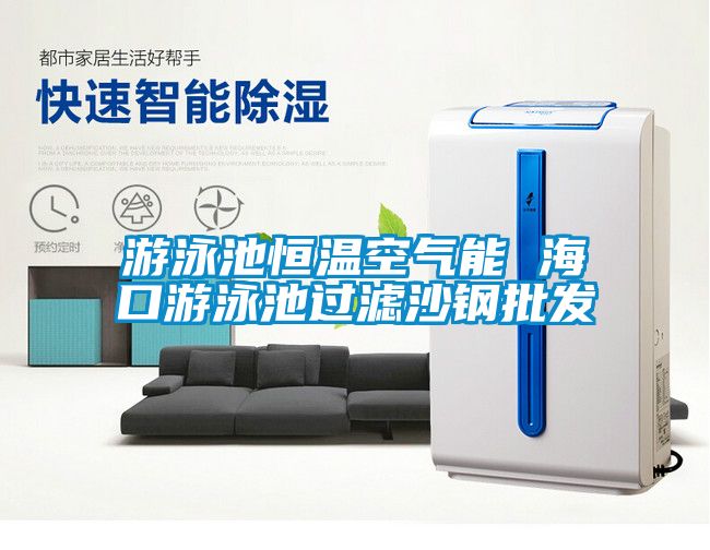 游泳池恒溫空氣能 ?？谟斡境剡^濾沙鋼批發(fā)