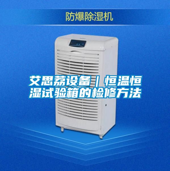 艾思荔設(shè)備|恒溫恒濕試驗(yàn)箱的檢修方法