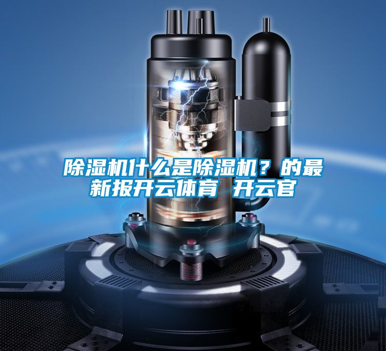 除濕機什么是除濕機？的最新報開云體育 開云官