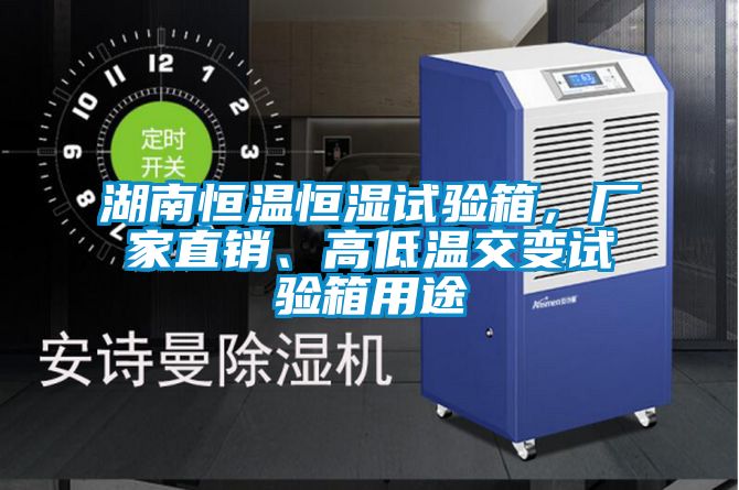 湖南恒溫恒濕試驗(yàn)箱，廠家直銷(xiāo)、高低溫交變?cè)囼?yàn)箱用途