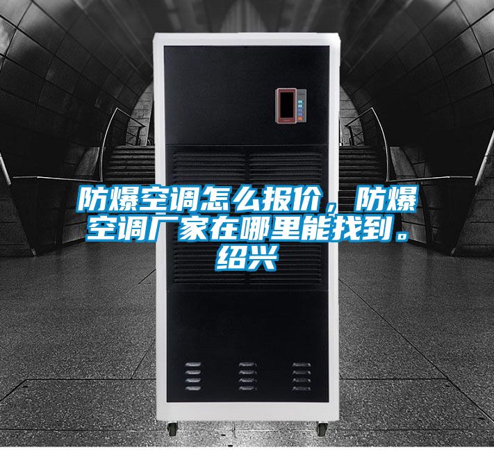防爆空調(diào)怎么報(bào)價(jià),防爆空調(diào)廠家在哪里能找到。紹興