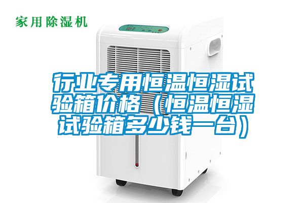 行業(yè)專用恒溫恒濕試驗(yàn)箱價(jià)格(恒溫恒濕試驗(yàn)箱多少錢一臺(tái))