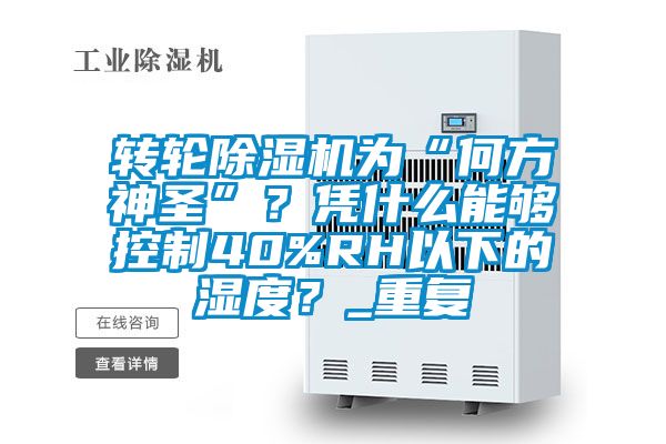 轉輪除濕機為“何方神圣”?憑什么能夠控制40%RH以下的濕度?_重復