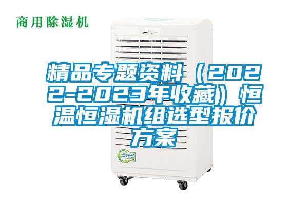 精品專題資料(2022-2023年收藏)恒溫恒濕機(jī)組選型報價方案