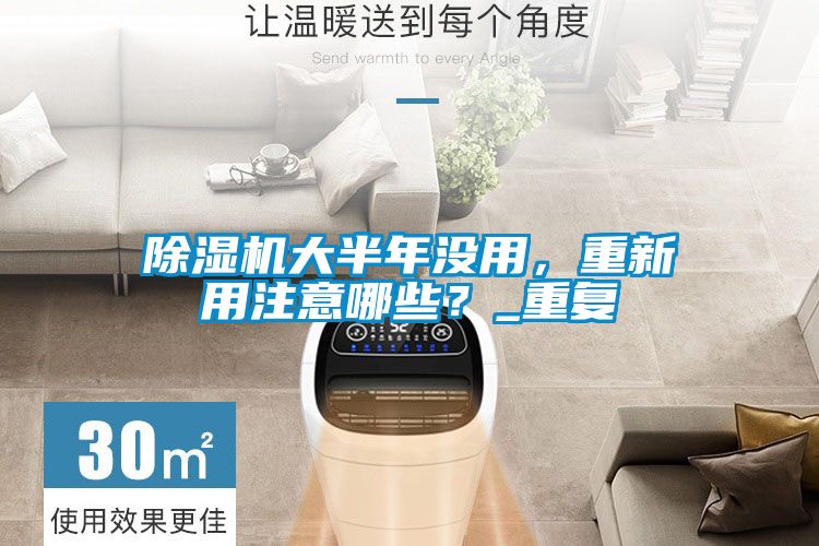 除濕機大半年沒用，重新用注意哪些？_重復