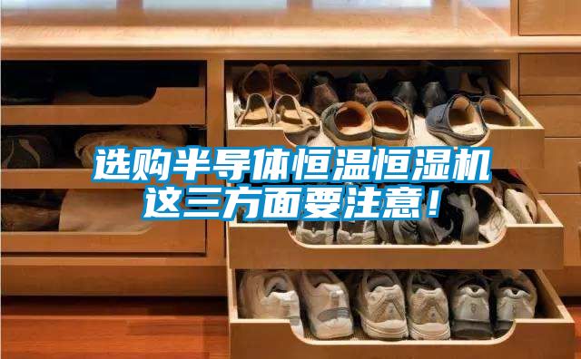 選購(gòu)半導(dǎo)體恒溫恒濕機(jī)這三方面要注意!