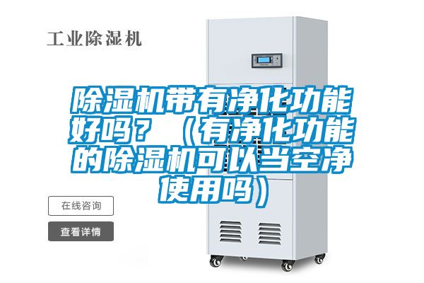 除濕機帶有凈化功能好嗎?(有凈化功能的除濕機可以當(dāng)空凈使用嗎)