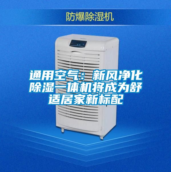 通用空氣:新風(fēng)凈化除濕一體機(jī)將成為舒適居家新標(biāo)配