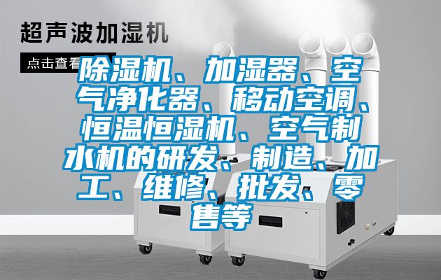 除濕機、加濕器、空氣凈化器、移動空調(diào)、恒溫恒濕機、空氣制水機的研發(fā)、制造、加工、維修、批發(fā)、零售等