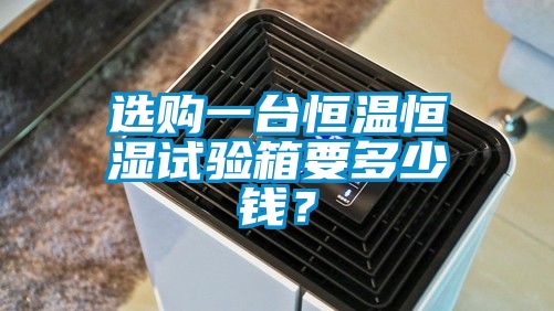 選購(gòu)一臺(tái)恒溫恒濕試驗(yàn)箱要多少錢?