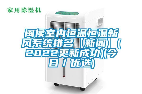 閩侯室內(nèi)恒溫恒濕新風(fēng)系統(tǒng)排名【新聞】(2022更新成功)(今日/優(yōu)選)