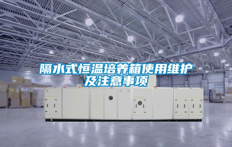 隔水式恒溫培養(yǎng)箱使用維護及注意事項