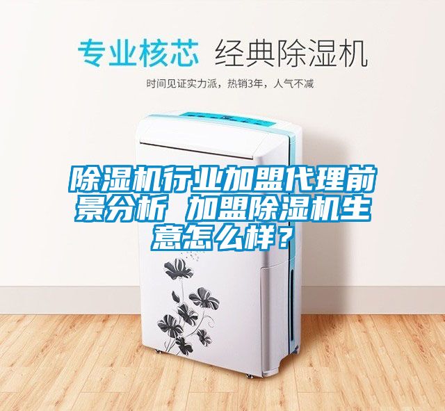 除濕機行業加盟代理前景分析 加盟除濕機生意怎么樣?