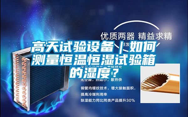 高天試驗(yàn)設(shè)備|如何測(cè)量恒溫恒濕試驗(yàn)箱的濕度?