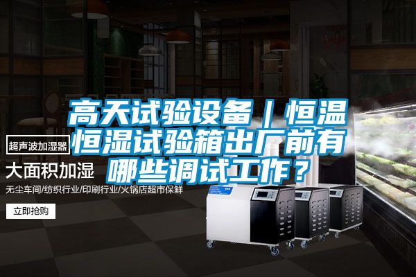 高天試驗(yàn)設(shè)備|恒溫恒濕試驗(yàn)箱出廠前有哪些調(diào)試工作?