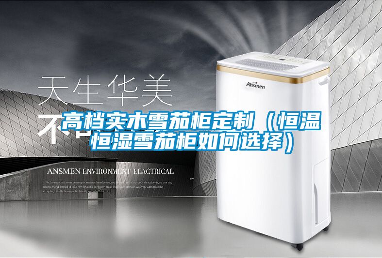 高檔實木雪茄柜定制(恒溫恒濕雪茄柜如何選擇)