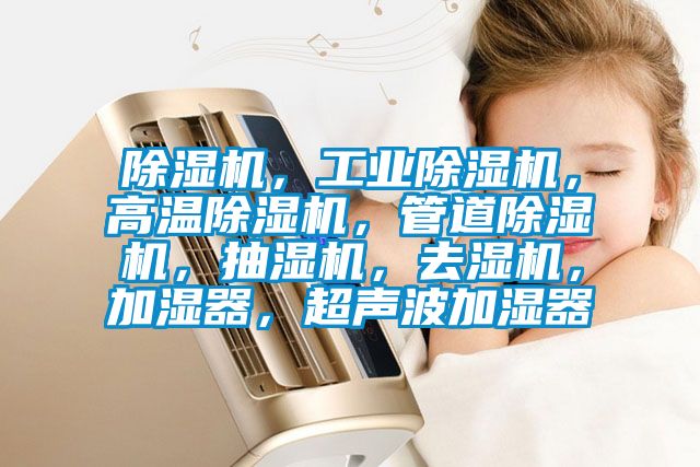 除濕機(jī),工業(yè)除濕機(jī),高溫除濕機(jī),管道除濕機(jī),抽濕機(jī),去濕機(jī),加濕器,超聲波加濕器